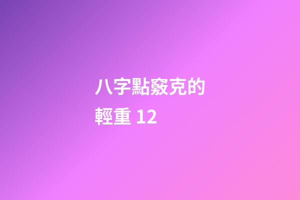 八字點竅克的輕重 12